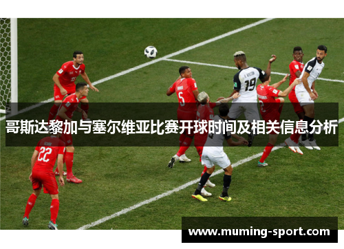 哥斯达黎加与塞尔维亚比赛开球时间及相关信息分析