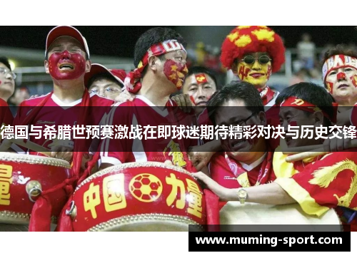 德国与希腊世预赛激战在即球迷期待精彩对决与历史交锋