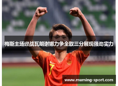 梅斯主场迎战瓦朗谢娜力争全取三分展现强劲实力
