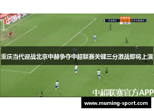 重庆当代迎战北京中赫争夺中超联赛关键三分激战即将上演
