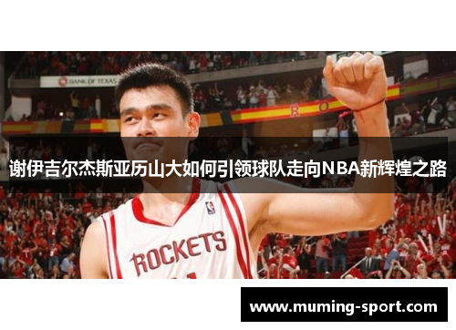 谢伊吉尔杰斯亚历山大如何引领球队走向NBA新辉煌之路